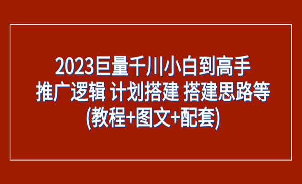 《巨量千川小白到高手》推广逻辑 计划搭建 搭建思路等_wwz