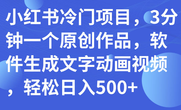 《小红书冷门原创视频项目》3分钟一个原创作品，软件生成文字动画视频，轻松日入500+_wwz