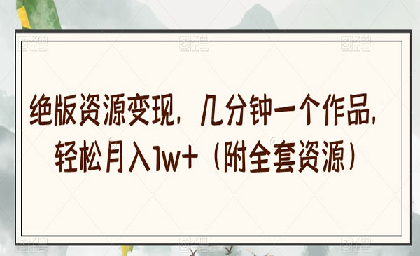 《绝版资源变现项目》几分钟一个作品，轻松月入1w+（附全套资源）_wwz