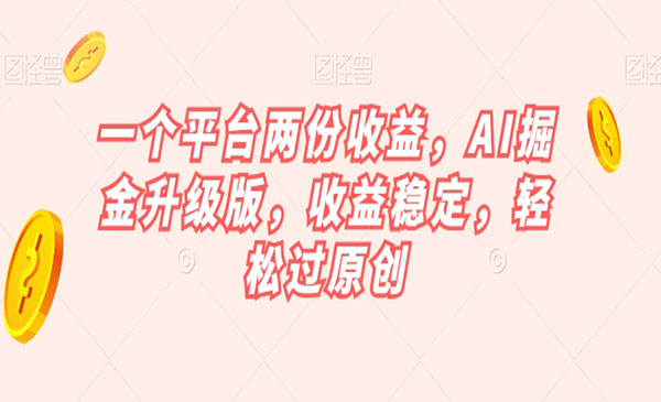 《AI掘金升级版》收益稳定，轻松过原创_wwz
