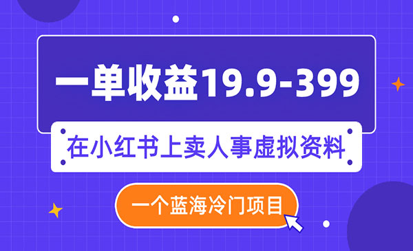 《小红书上人事虚拟资料项目》一单收益19.9-399，一个蓝海冷门项目_wwz