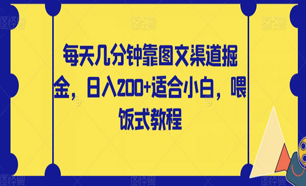 《图文渠道掘金项目》日入200+适合小白，喂饭式教程_wwz