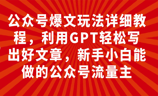 《公众号爆文玩法详细教程》利用GPT轻松写出好文章，新手小白能做的公众号..._wwz