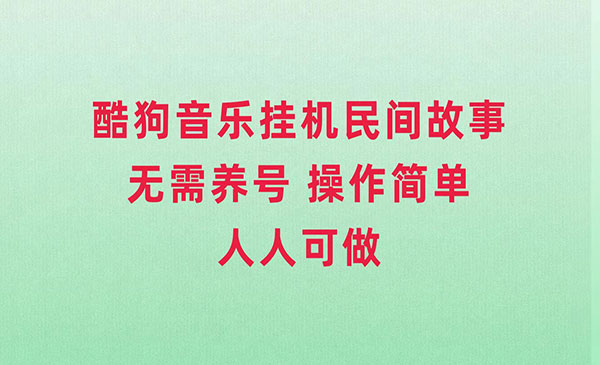 《酷狗音乐民间故事项目》无需养号，操作简单人人都可做_wwz