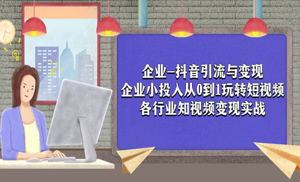 《企业抖音引流与变现》企业小投入从0到1玩转短视频 各行业知视频变现实战_wwz