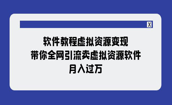 《软件教程虚拟资源变现》带你全网引流卖虚拟资源软件，月入过万_wwz
