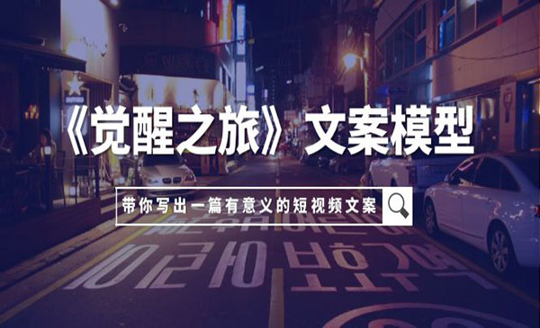 《觉醒之旅文案模型》带着你用你的一件小事写出一篇有意义的短视频文案_wwz