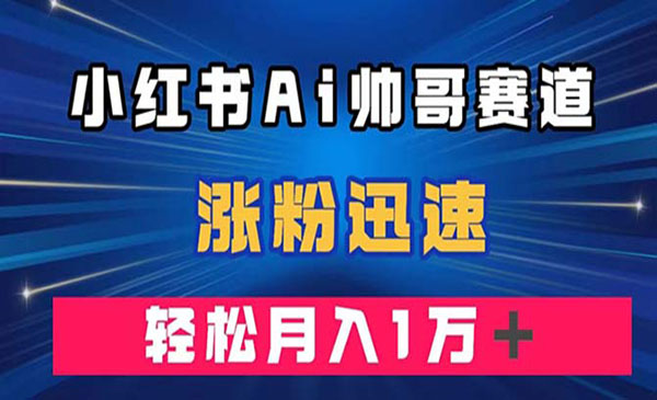 《小红书AI帅哥赛道》涨粉迅速，轻松月入万元_wwz