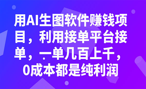 《用AI生图软件赚钱项目》利用接单平台接单，一单几百上千，0成本都是纯利润_wwz