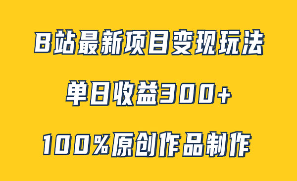 《B站最新变现项目玩法》100%原创作品轻松制作，矩阵操作单日收益300+_wwz