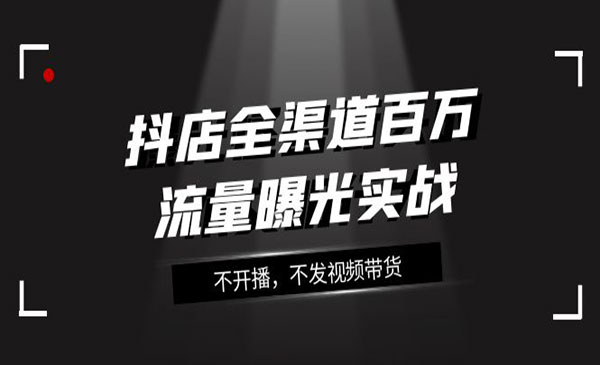 《抖店全渠道百万流量曝光实战》不开播，不发视频带货_wwz