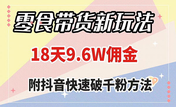 《零食带货新玩法》18天9.6w佣金，几分钟一个作品_wwz