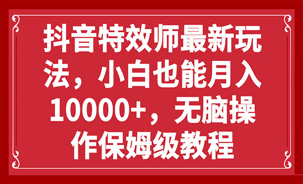 《抖音特效师最新玩法》小白也能月入10000+，无脑操作保姆级教程_wwz