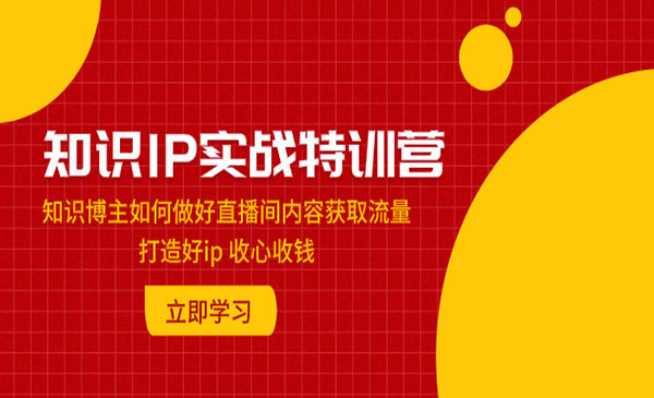 《知识IP实战特训营》知识博主如何做好直播间内容获取流量 打造好ip 收心收钱_wwz