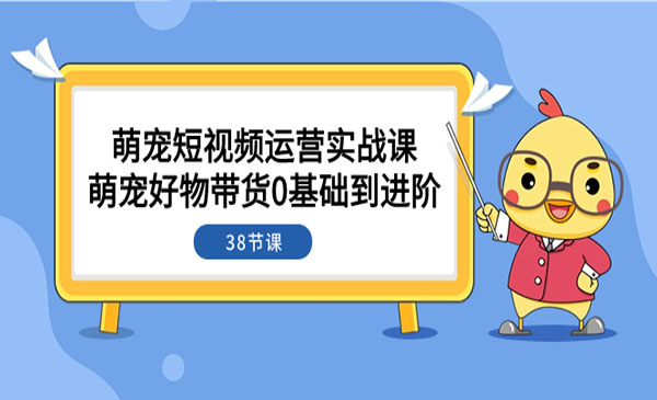 《萌宠好物带货0基础到进阶》短视频运营实战课_wwz