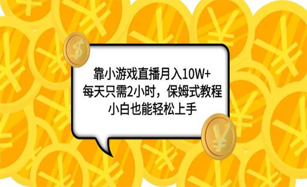 《小游戏直播项目》月入10W+，每天只需2小时，保姆式教程，小白也能轻松上手_wwz