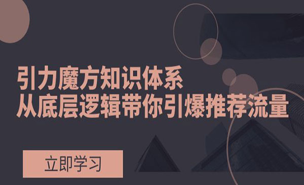 《引力魔方知识体系》从底层逻辑带你引爆荐推流量_wwz