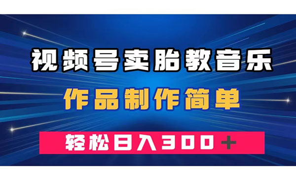 《视频号卖胎教音乐项目》作品制作简单，一单49，轻松日入300＋_wwz
