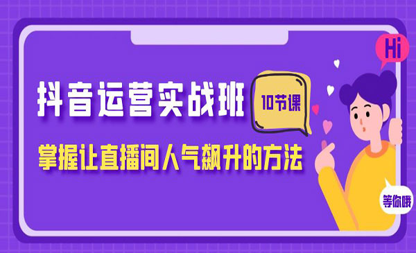 《抖音运营实战班》掌握让直播间人气飙升的方法_wwz