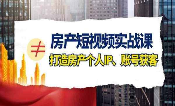 《房产-短视频实战课》打造房产个人IP、账号获客_wwz