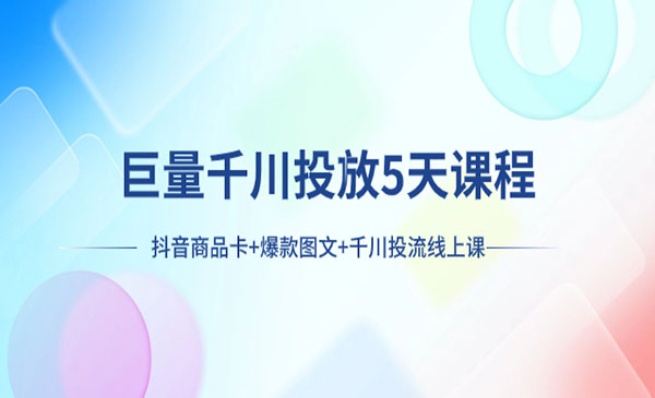 《巨量千川投放5天课程》抖音商品卡+爆款图文+千川投流线上课_wwz