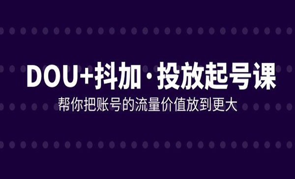 《DOU+抖加投放起号课》帮你把账号的流量价值放到更大_wwz