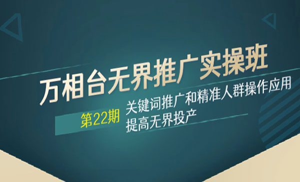《万相台无界推广实操班》关键词推广和精准人群操作应用，提高无界投产_wwz