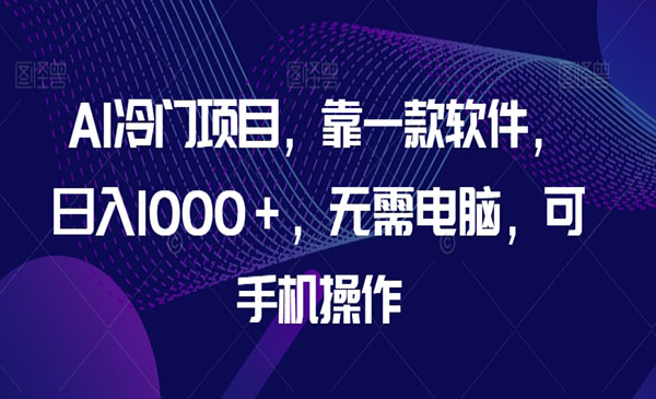 《AI软件日入1000＋项目》无需电脑，可手机操作_wwz