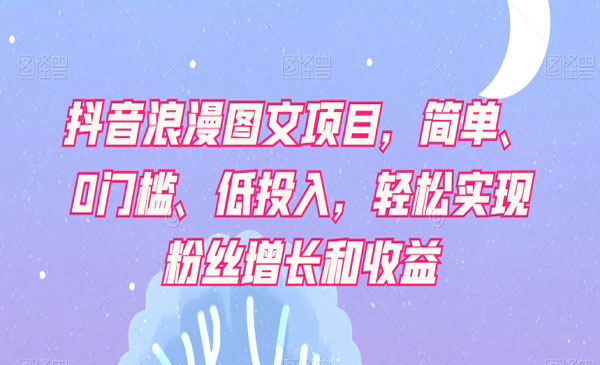 《抖音浪漫图文项目》简单、0门槛、低投入，轻松实现粉丝增长和收益_wwz
