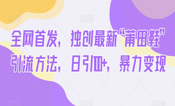 《独创最新“莆田鞋”引流方法》日引100+，暴力变现_wwz