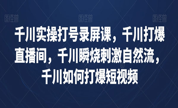《千川实操打号录屏课》千川打爆直播间，千川瞬烧刺激自然流，千川如何打爆短视频_wwz