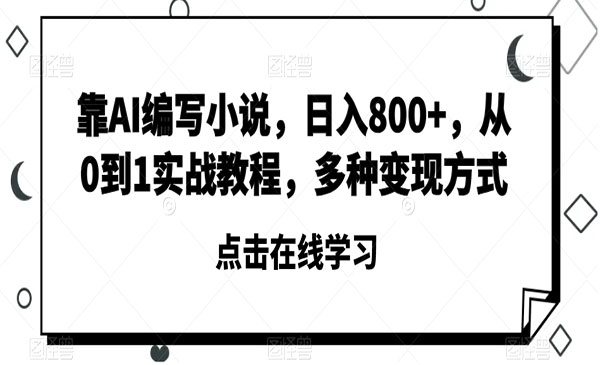 《靠AI编写小说日入800+》从0到1实战教程，多种变现方式_wwz