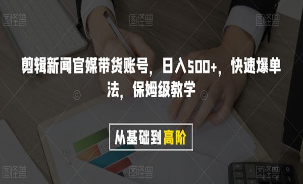 《剪辑新闻官媒带货账号》日入500+，快速爆单法，保姆级教学_wwz