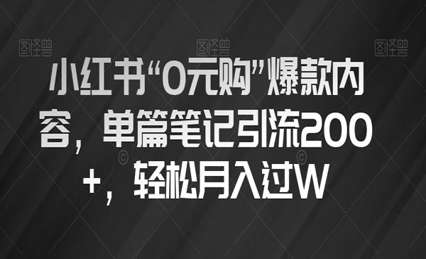 《小红书“0元购”爆款内容项目》单篇笔记引流200+，轻松月入过W_wwz