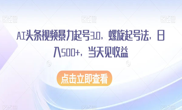 《AI头条视频暴力起号3.0》螺旋起号法，日入500+，当天见收益_wwz