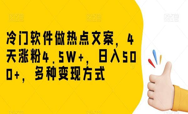 《冷门软件做热点文案项目》4天涨粉4.5W+，日入500+，多种变现方式_wwz