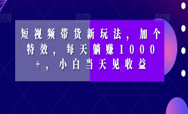 《短视频带货躺赚1000+新玩法》_wwz