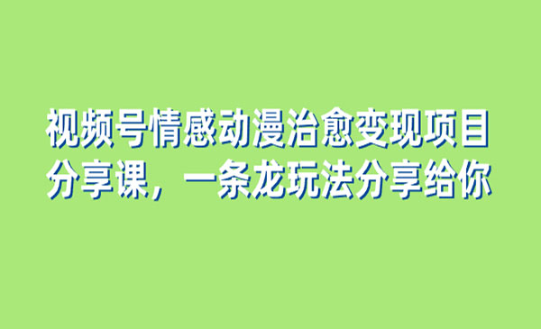 《视频号情感动漫治愈变现项目》_wwz