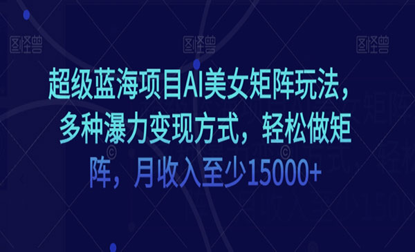 《AI美女矩阵多种瀑力变现项目》_wwz