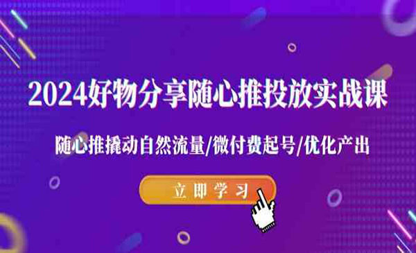 《好物分享随心推投放实战课》_wwz