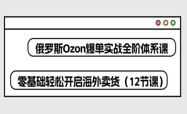俄罗斯 Ozon-爆单实战全阶体系课_wwz