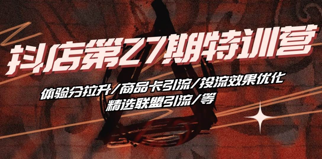 百宝电商·《抖店第27期特训营》体验分拉升/商品卡引流/投流效果优化/精选联盟引流/等